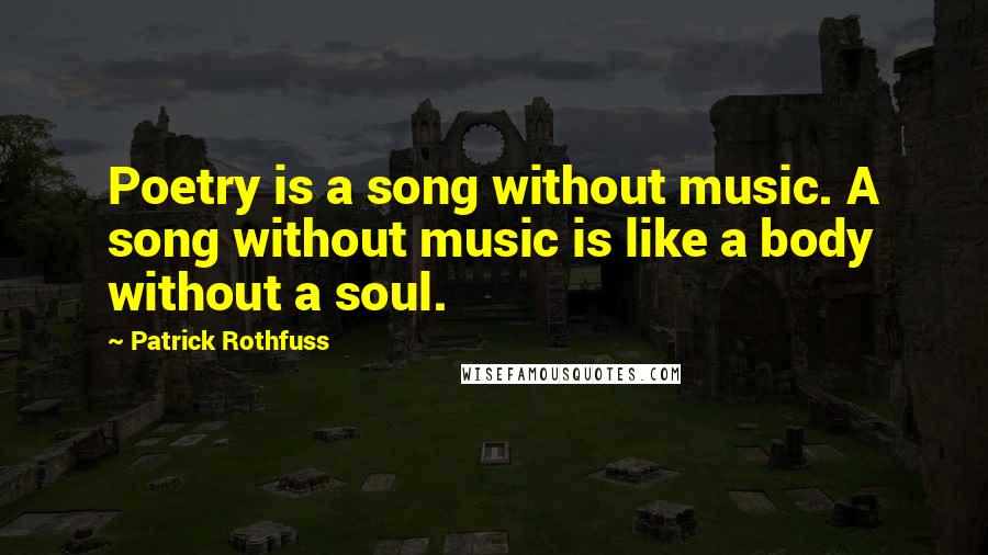 Patrick Rothfuss Quotes: Poetry is a song without music. A song without music is like a body without a soul.