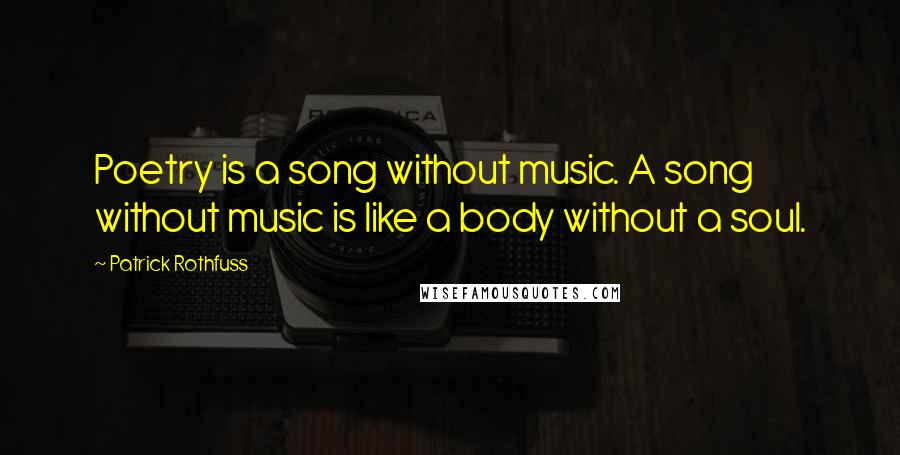 Patrick Rothfuss Quotes: Poetry is a song without music. A song without music is like a body without a soul.