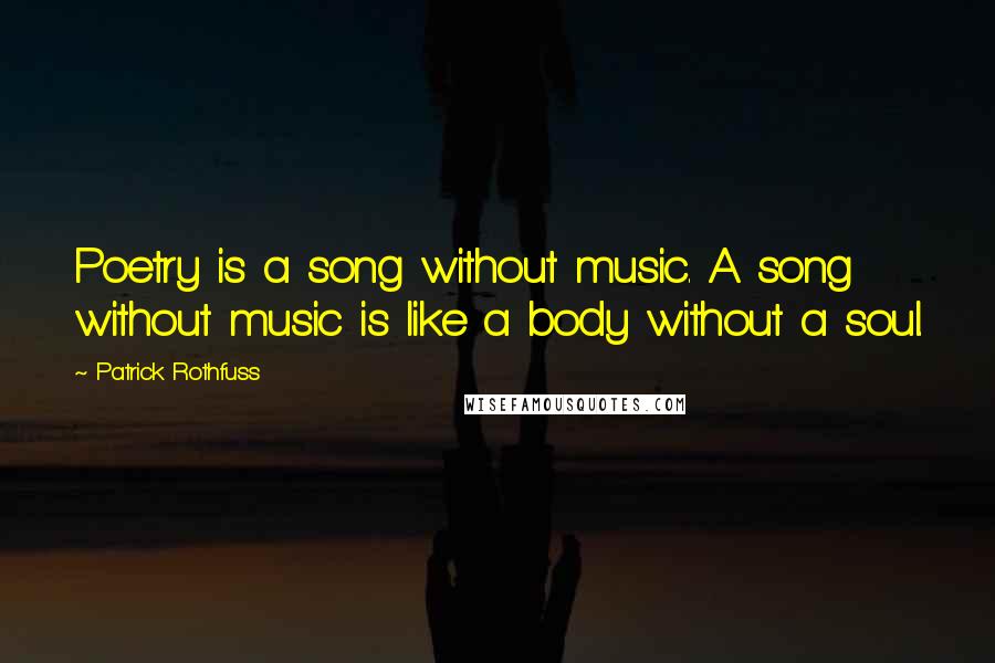 Patrick Rothfuss Quotes: Poetry is a song without music. A song without music is like a body without a soul.
