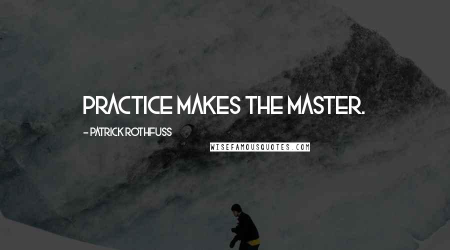 Patrick Rothfuss Quotes: Practice makes the master.