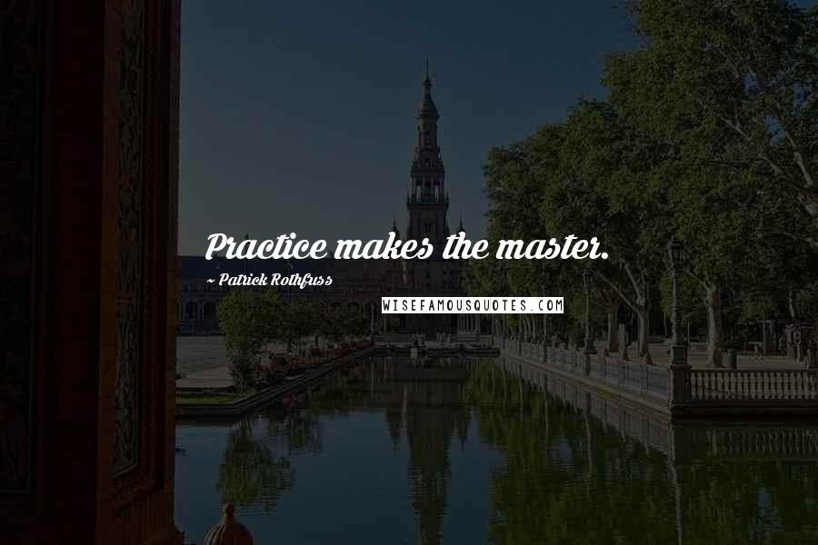 Patrick Rothfuss Quotes: Practice makes the master.