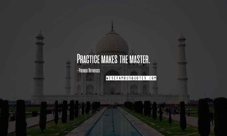 Patrick Rothfuss Quotes: Practice makes the master.