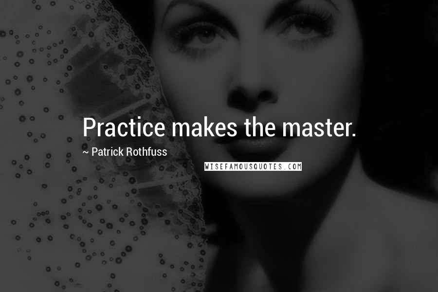 Patrick Rothfuss Quotes: Practice makes the master.