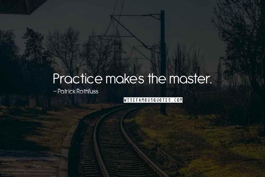 Patrick Rothfuss Quotes: Practice makes the master.