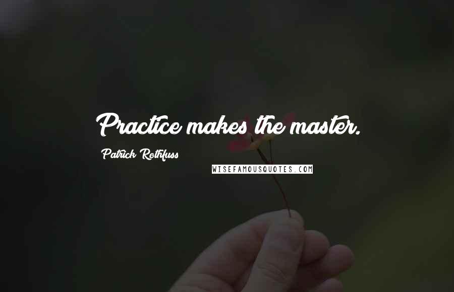 Patrick Rothfuss Quotes: Practice makes the master.