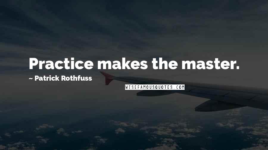 Patrick Rothfuss Quotes: Practice makes the master.