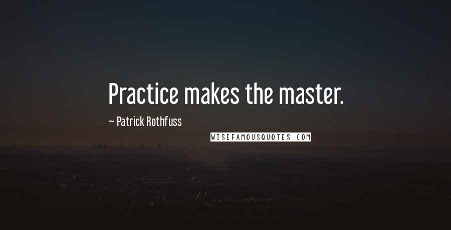 Patrick Rothfuss Quotes: Practice makes the master.
