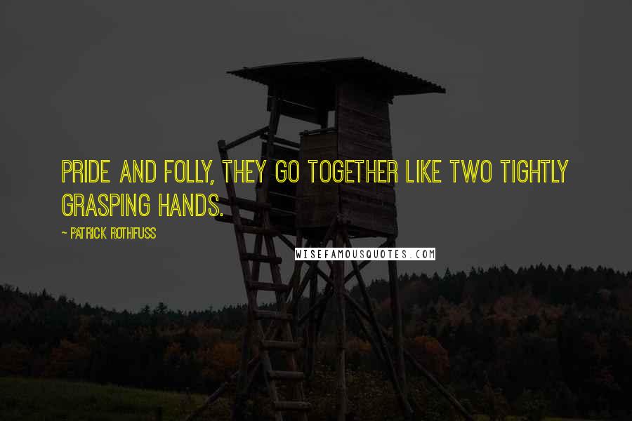 Patrick Rothfuss Quotes: Pride and folly, they go together like two tightly grasping hands.