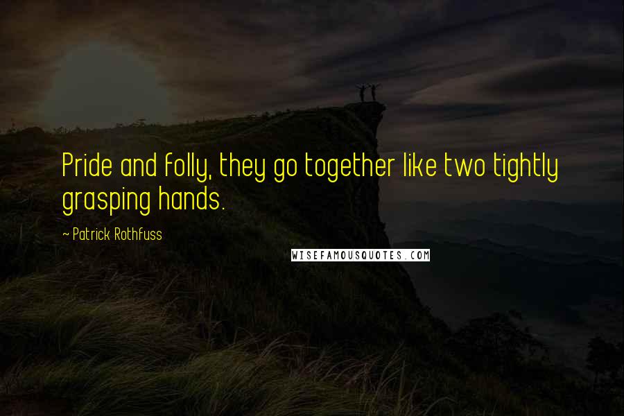 Patrick Rothfuss Quotes: Pride and folly, they go together like two tightly grasping hands.