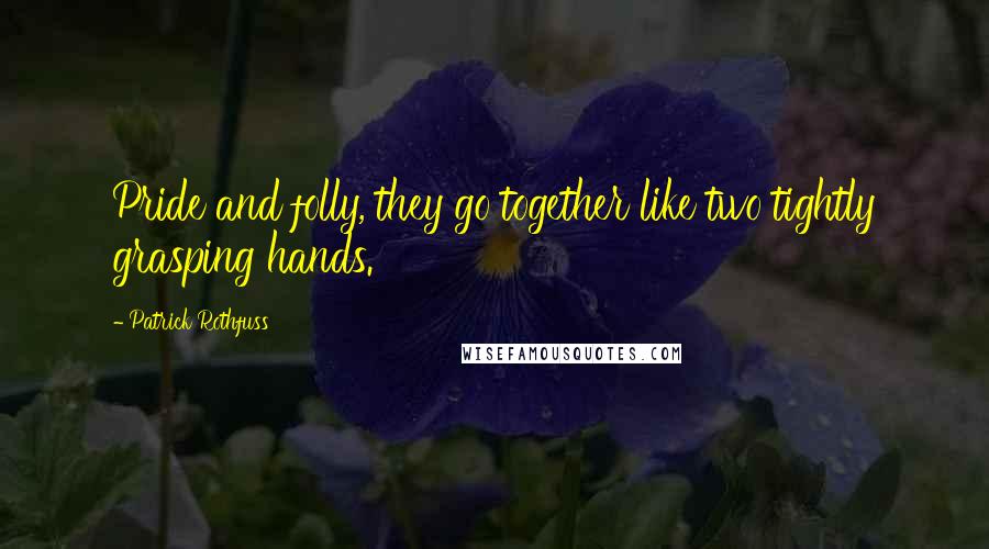Patrick Rothfuss Quotes: Pride and folly, they go together like two tightly grasping hands.