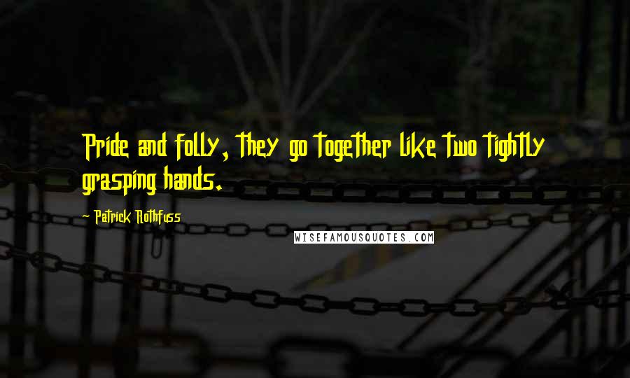 Patrick Rothfuss Quotes: Pride and folly, they go together like two tightly grasping hands.