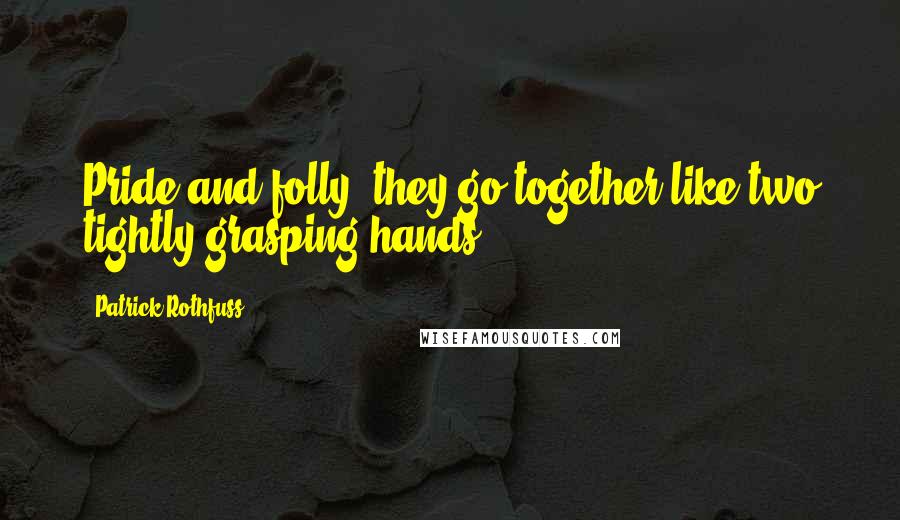 Patrick Rothfuss Quotes: Pride and folly, they go together like two tightly grasping hands.