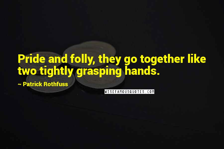 Patrick Rothfuss Quotes: Pride and folly, they go together like two tightly grasping hands.