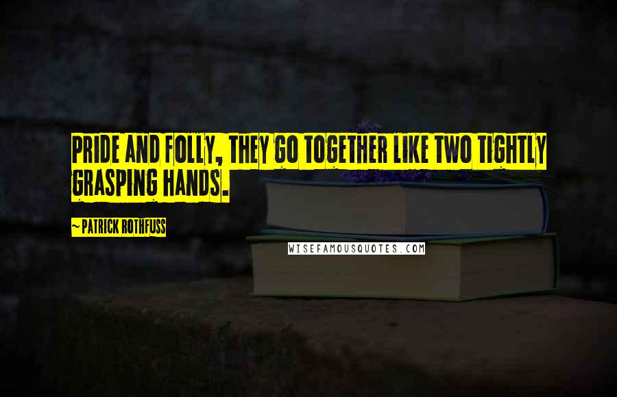 Patrick Rothfuss Quotes: Pride and folly, they go together like two tightly grasping hands.