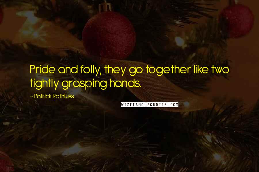 Patrick Rothfuss Quotes: Pride and folly, they go together like two tightly grasping hands.