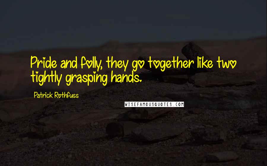 Patrick Rothfuss Quotes: Pride and folly, they go together like two tightly grasping hands.