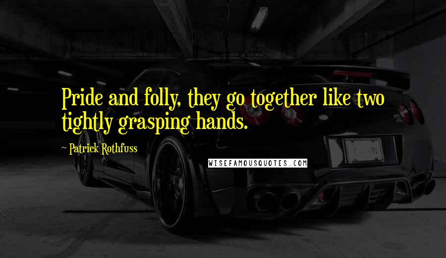 Patrick Rothfuss Quotes: Pride and folly, they go together like two tightly grasping hands.