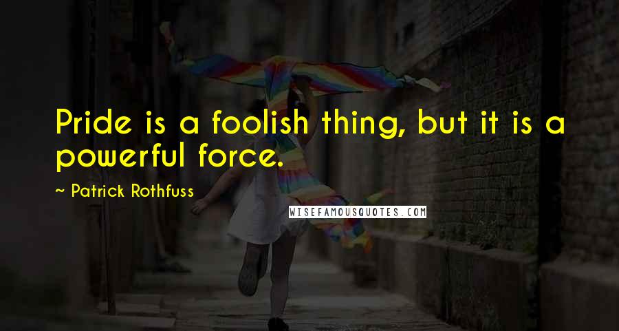 Patrick Rothfuss Quotes: Pride is a foolish thing, but it is a powerful force.