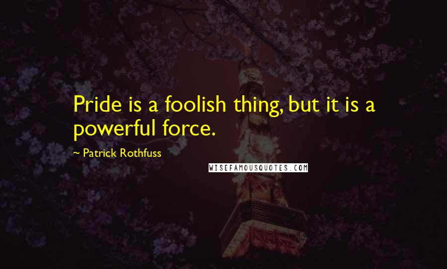 Patrick Rothfuss Quotes: Pride is a foolish thing, but it is a powerful force.