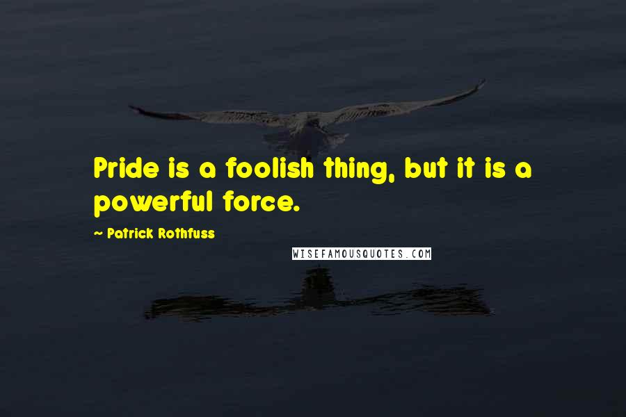 Patrick Rothfuss Quotes: Pride is a foolish thing, but it is a powerful force.