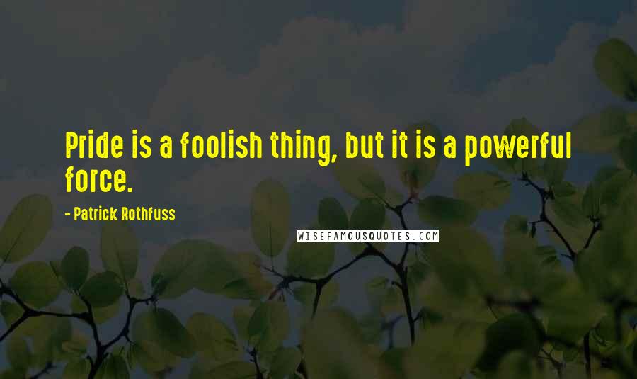 Patrick Rothfuss Quotes: Pride is a foolish thing, but it is a powerful force.