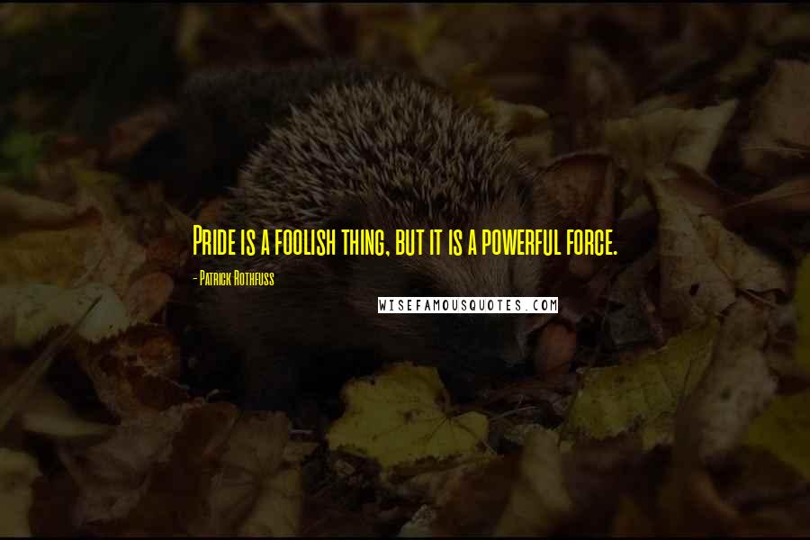 Patrick Rothfuss Quotes: Pride is a foolish thing, but it is a powerful force.