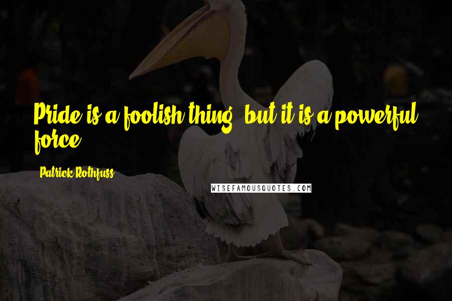 Patrick Rothfuss Quotes: Pride is a foolish thing, but it is a powerful force.