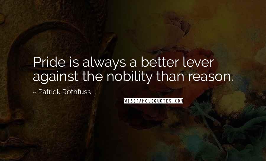 Patrick Rothfuss Quotes: Pride is always a better lever against the nobility than reason.