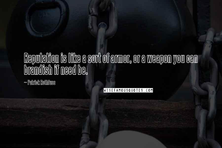 Patrick Rothfuss Quotes: Reputation is like a sort of armor, or a weapon you can brandish if need be.