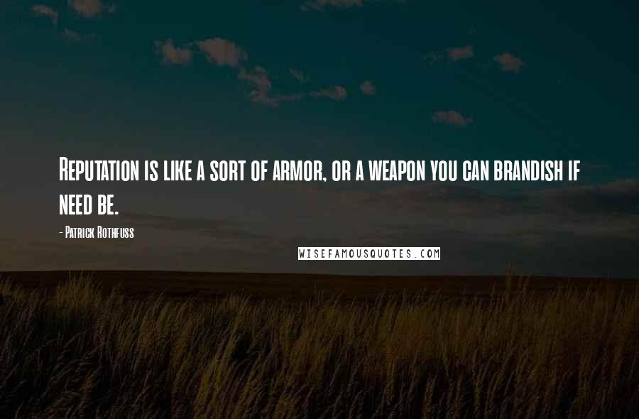 Patrick Rothfuss Quotes: Reputation is like a sort of armor, or a weapon you can brandish if need be.