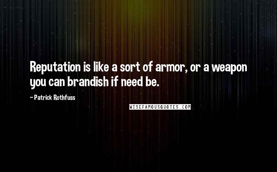 Patrick Rothfuss Quotes: Reputation is like a sort of armor, or a weapon you can brandish if need be.