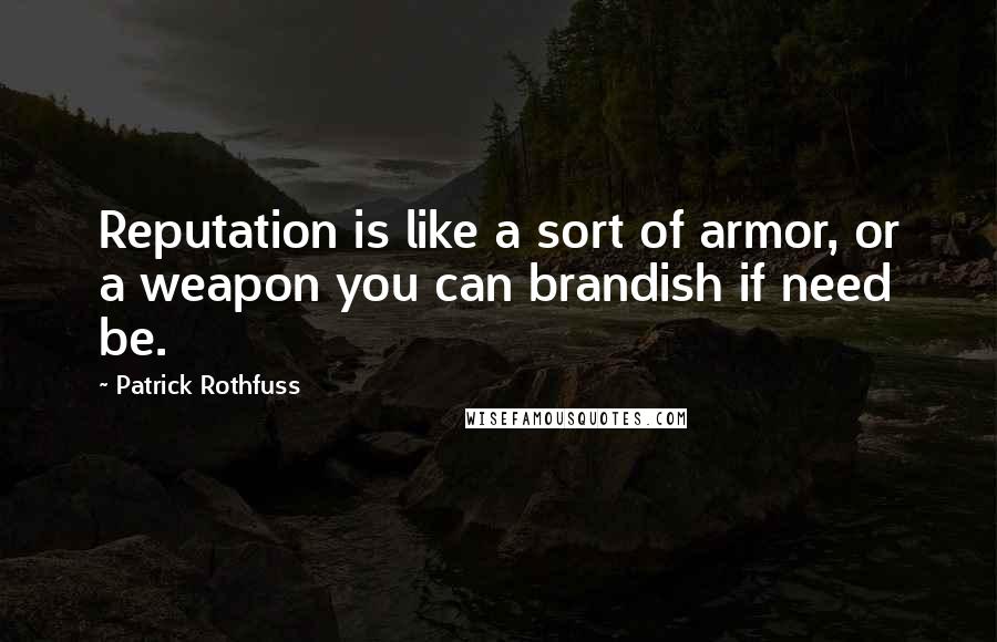 Patrick Rothfuss Quotes: Reputation is like a sort of armor, or a weapon you can brandish if need be.