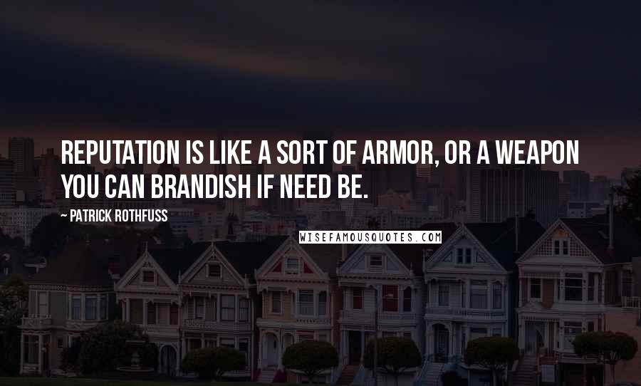 Patrick Rothfuss Quotes: Reputation is like a sort of armor, or a weapon you can brandish if need be.