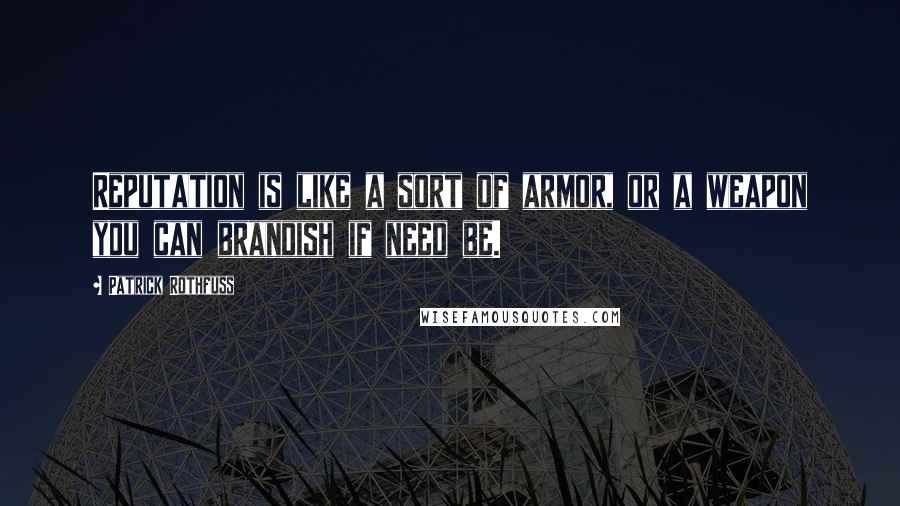 Patrick Rothfuss Quotes: Reputation is like a sort of armor, or a weapon you can brandish if need be.