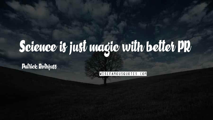 Patrick Rothfuss Quotes: Science is just magic with better PR.