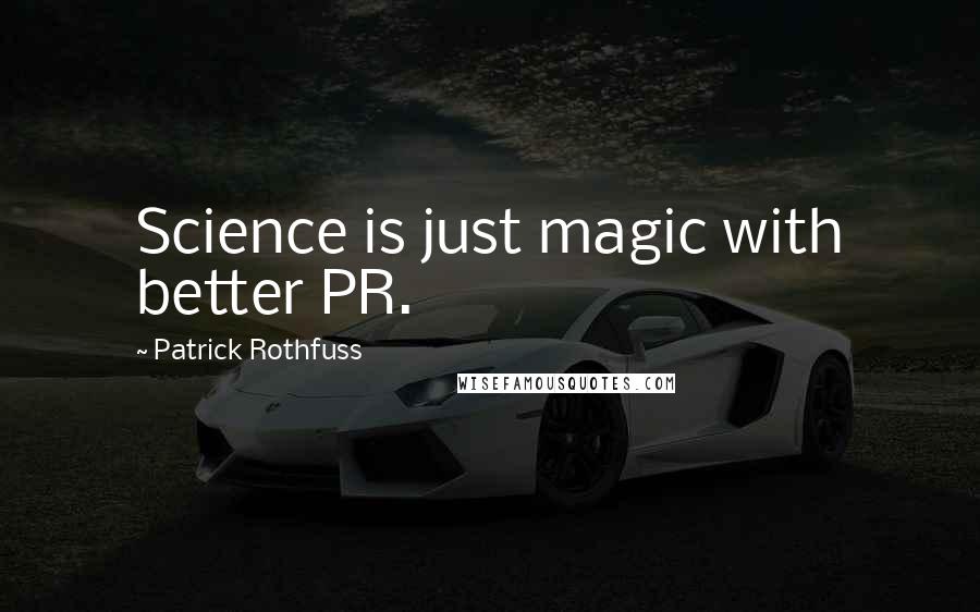 Patrick Rothfuss Quotes: Science is just magic with better PR.