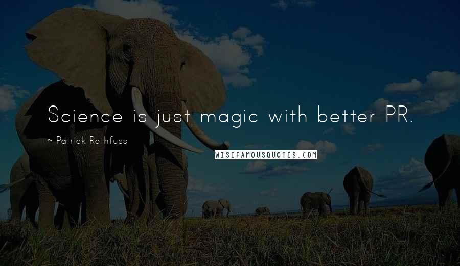 Patrick Rothfuss Quotes: Science is just magic with better PR.