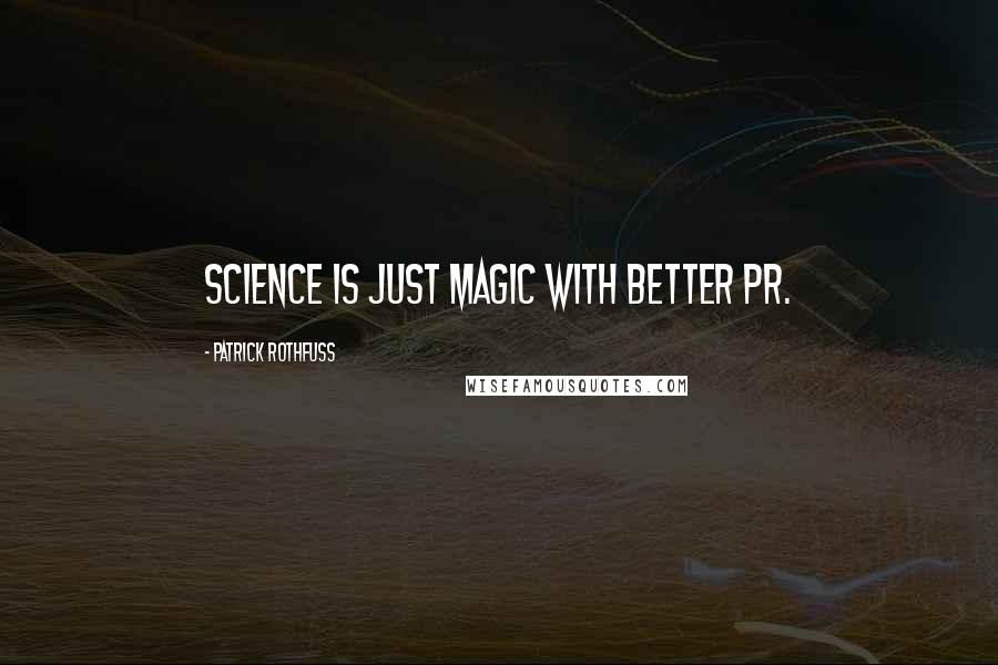 Patrick Rothfuss Quotes: Science is just magic with better PR.