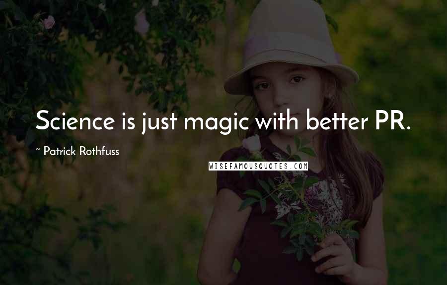 Patrick Rothfuss Quotes: Science is just magic with better PR.