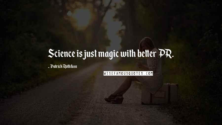 Patrick Rothfuss Quotes: Science is just magic with better PR.
