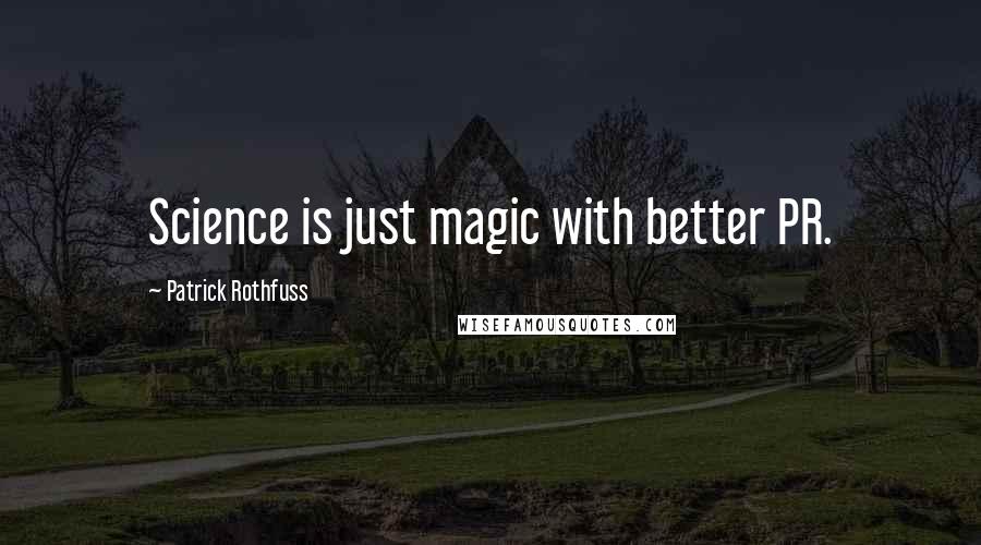 Patrick Rothfuss Quotes: Science is just magic with better PR.