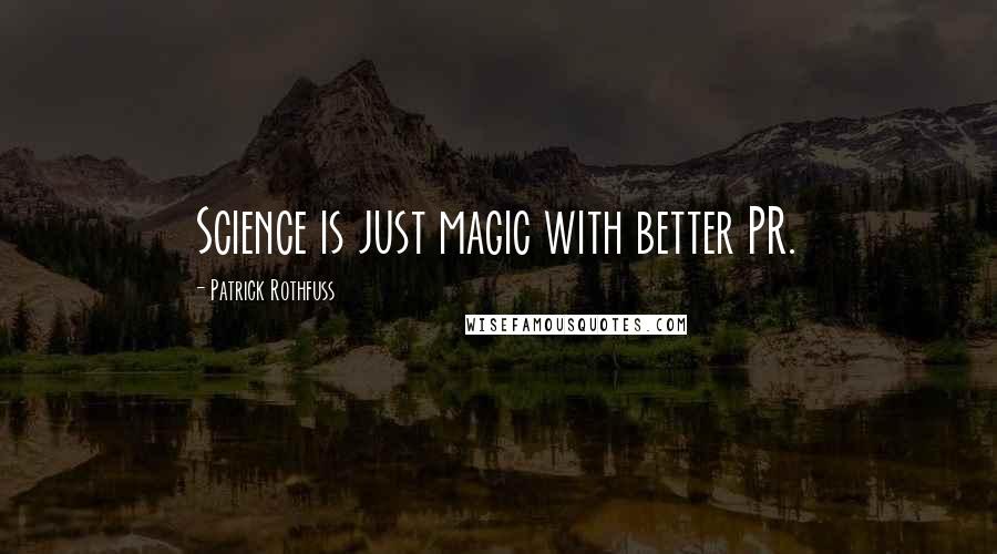 Patrick Rothfuss Quotes: Science is just magic with better PR.