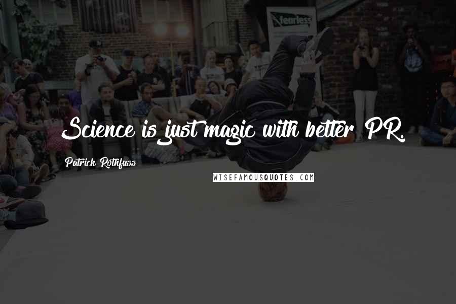 Patrick Rothfuss Quotes: Science is just magic with better PR.