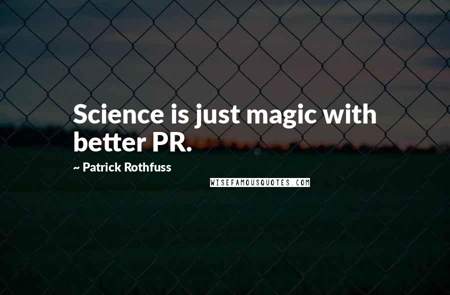 Patrick Rothfuss Quotes: Science is just magic with better PR.