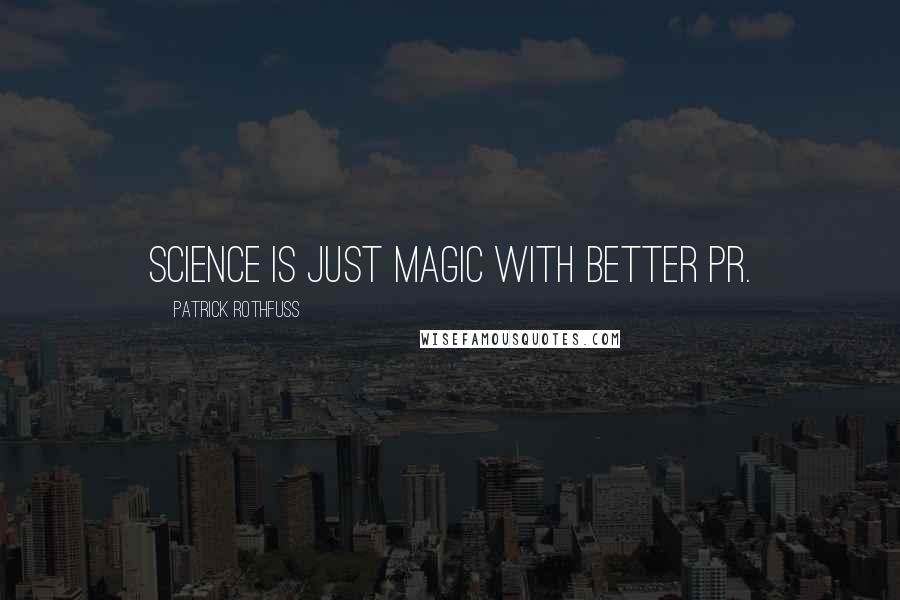 Patrick Rothfuss Quotes: Science is just magic with better PR.