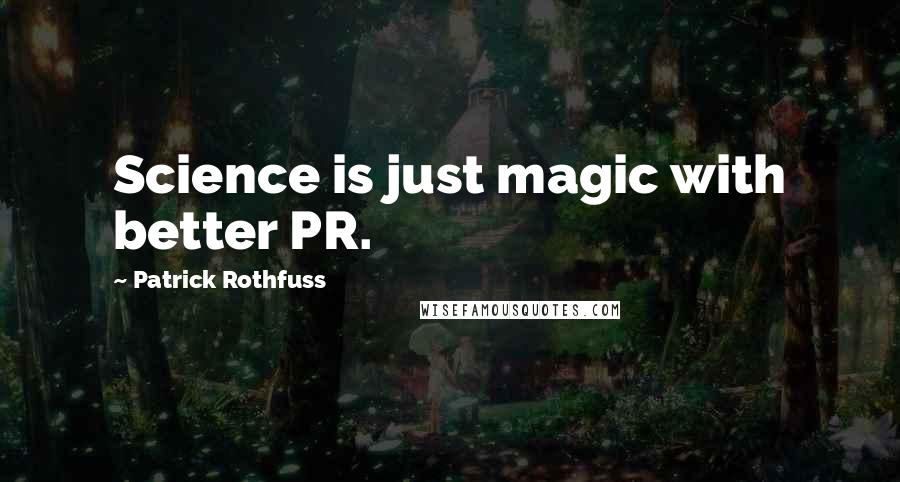 Patrick Rothfuss Quotes: Science is just magic with better PR.