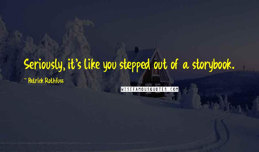 Patrick Rothfuss Quotes: Seriously, it's like you stepped out of a storybook.
