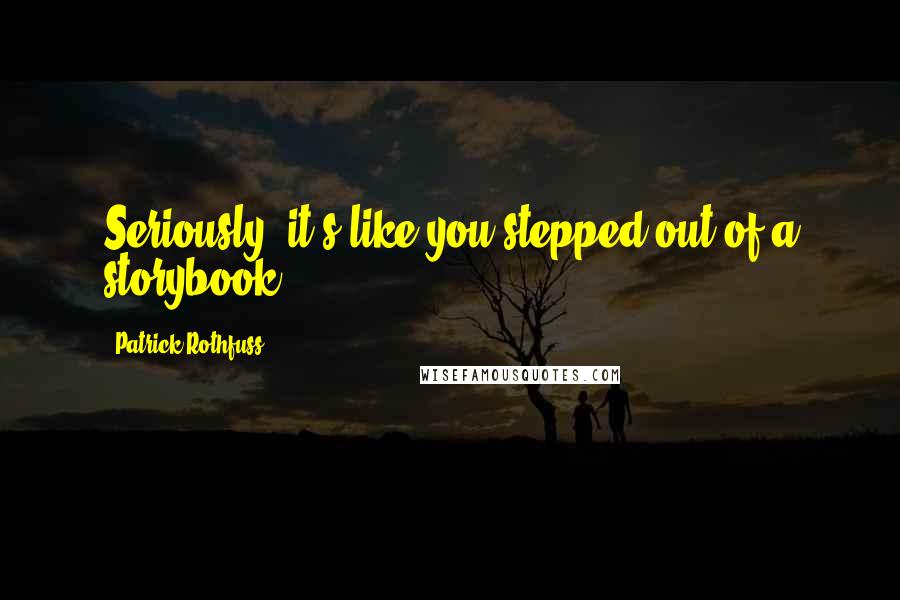 Patrick Rothfuss Quotes: Seriously, it's like you stepped out of a storybook.