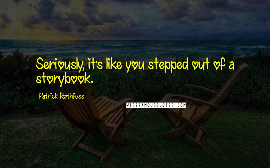 Patrick Rothfuss Quotes: Seriously, it's like you stepped out of a storybook.