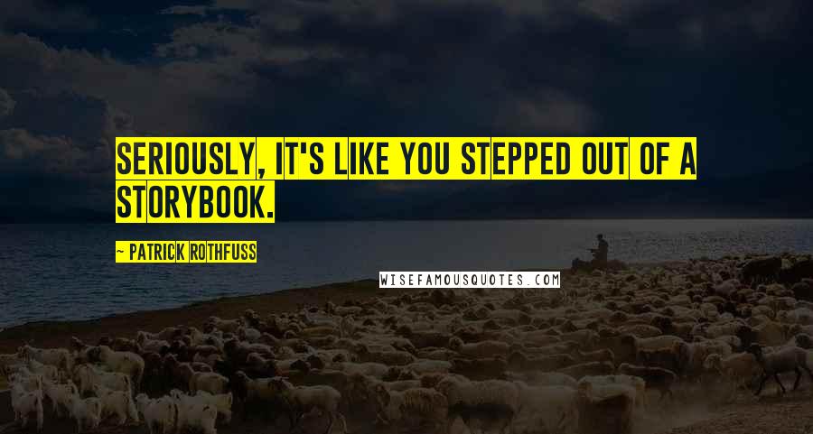 Patrick Rothfuss Quotes: Seriously, it's like you stepped out of a storybook.